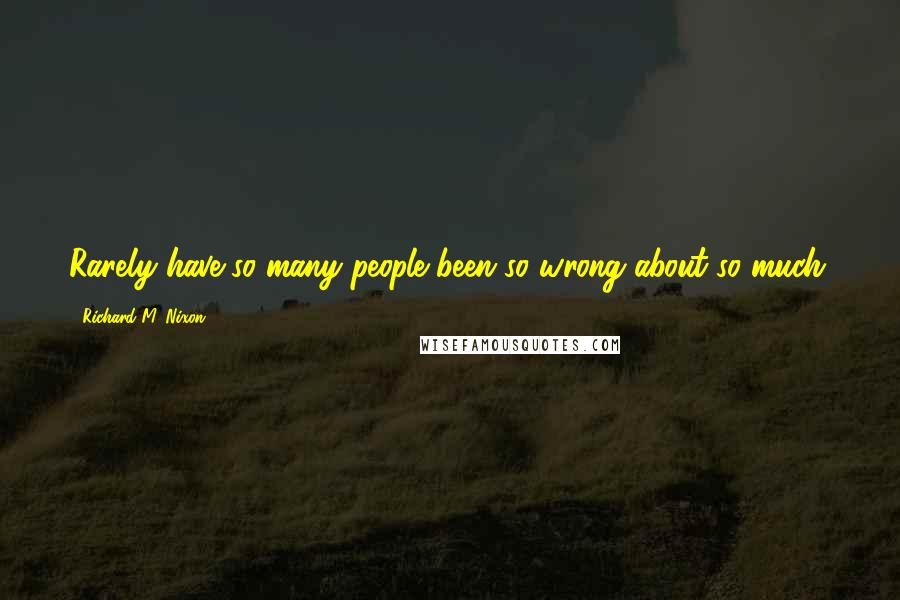 Richard M. Nixon Quotes: Rarely have so many people been so wrong about so much.