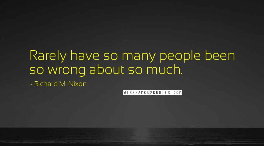 Richard M. Nixon Quotes: Rarely have so many people been so wrong about so much.