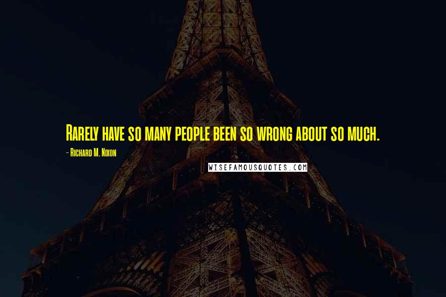 Richard M. Nixon Quotes: Rarely have so many people been so wrong about so much.