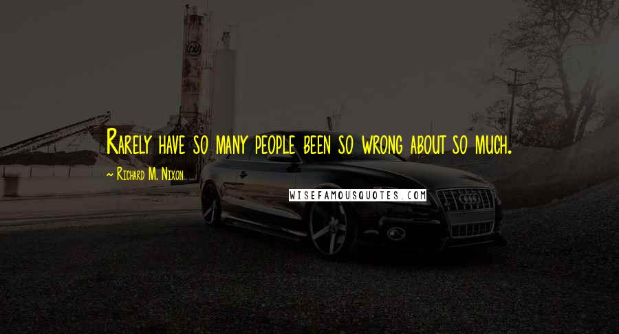 Richard M. Nixon Quotes: Rarely have so many people been so wrong about so much.