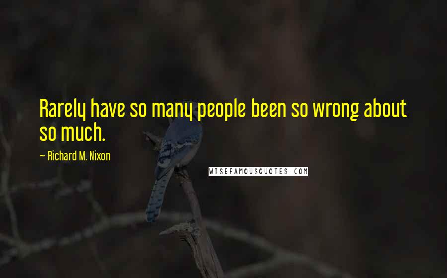 Richard M. Nixon Quotes: Rarely have so many people been so wrong about so much.