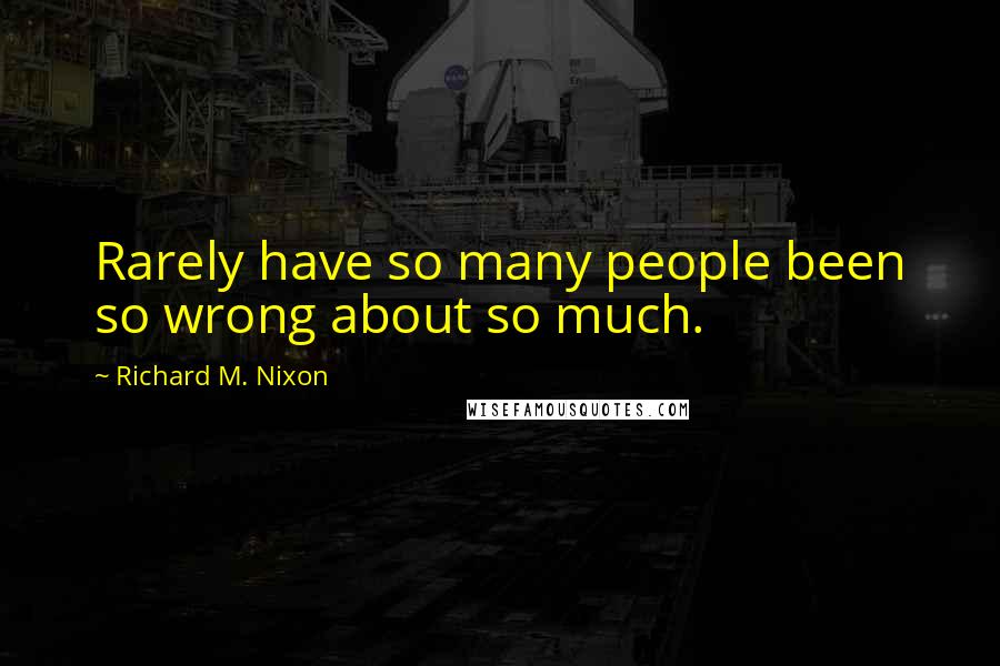 Richard M. Nixon Quotes: Rarely have so many people been so wrong about so much.