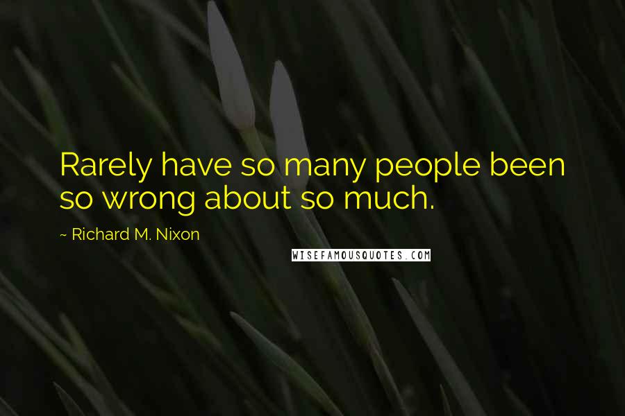 Richard M. Nixon Quotes: Rarely have so many people been so wrong about so much.