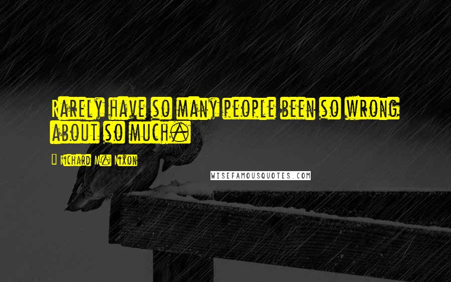 Richard M. Nixon Quotes: Rarely have so many people been so wrong about so much.