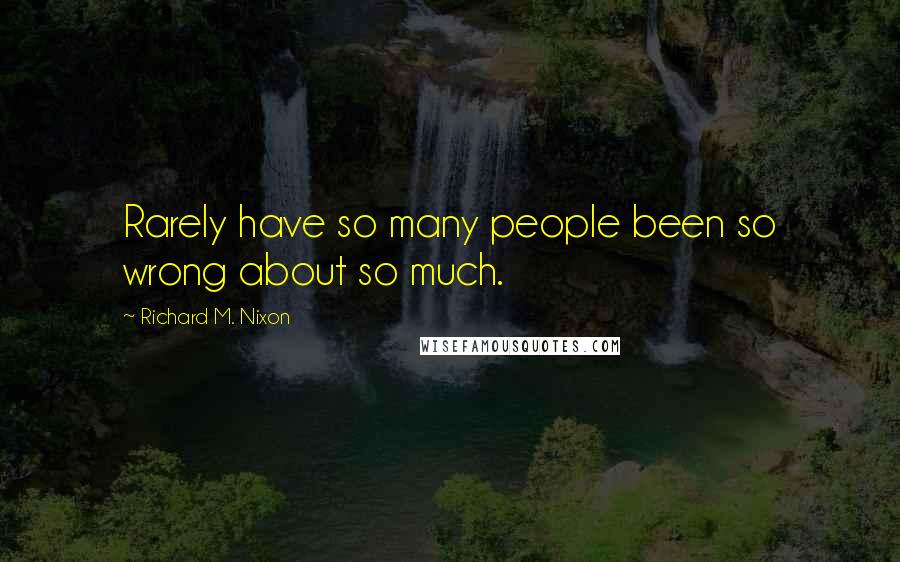 Richard M. Nixon Quotes: Rarely have so many people been so wrong about so much.