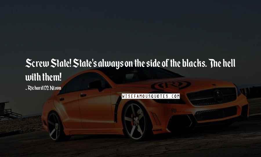 Richard M. Nixon Quotes: Screw State! State's always on the side of the blacks. The hell with them!