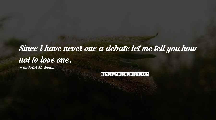 Richard M. Nixon Quotes: Since I have never one a debate let me tell you how not to lose one.