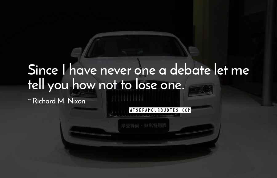 Richard M. Nixon Quotes: Since I have never one a debate let me tell you how not to lose one.