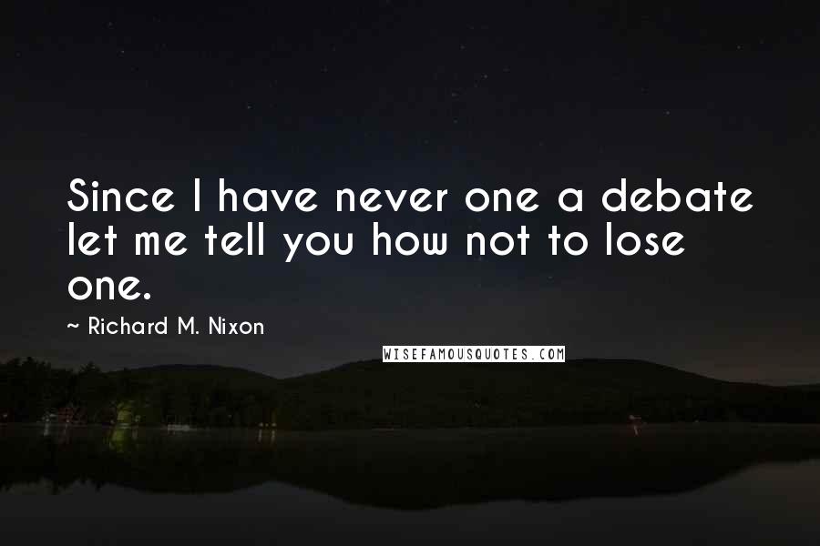 Richard M. Nixon Quotes: Since I have never one a debate let me tell you how not to lose one.