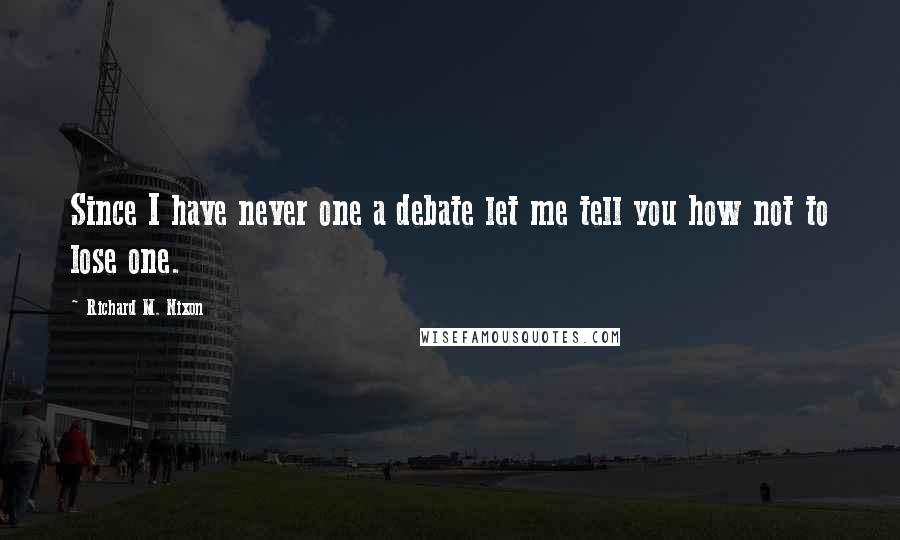 Richard M. Nixon Quotes: Since I have never one a debate let me tell you how not to lose one.