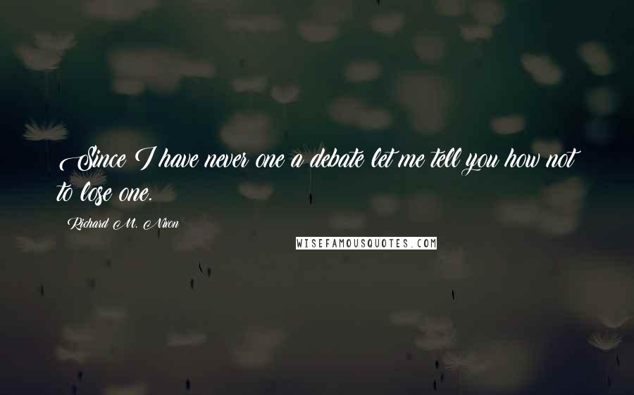 Richard M. Nixon Quotes: Since I have never one a debate let me tell you how not to lose one.