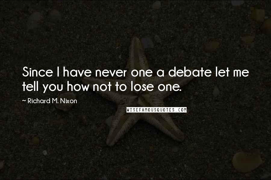 Richard M. Nixon Quotes: Since I have never one a debate let me tell you how not to lose one.