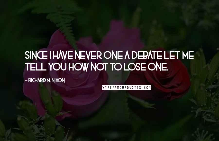 Richard M. Nixon Quotes: Since I have never one a debate let me tell you how not to lose one.