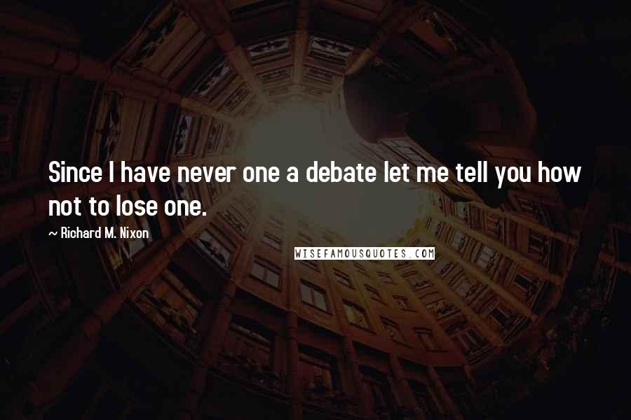 Richard M. Nixon Quotes: Since I have never one a debate let me tell you how not to lose one.