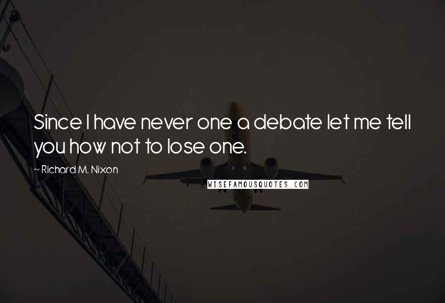 Richard M. Nixon Quotes: Since I have never one a debate let me tell you how not to lose one.