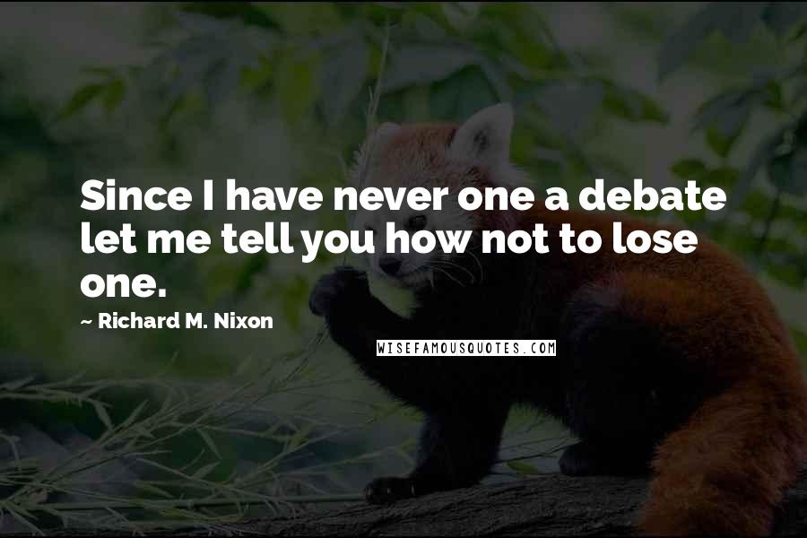 Richard M. Nixon Quotes: Since I have never one a debate let me tell you how not to lose one.