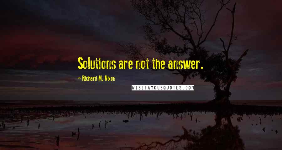 Richard M. Nixon Quotes: Solutions are not the answer.