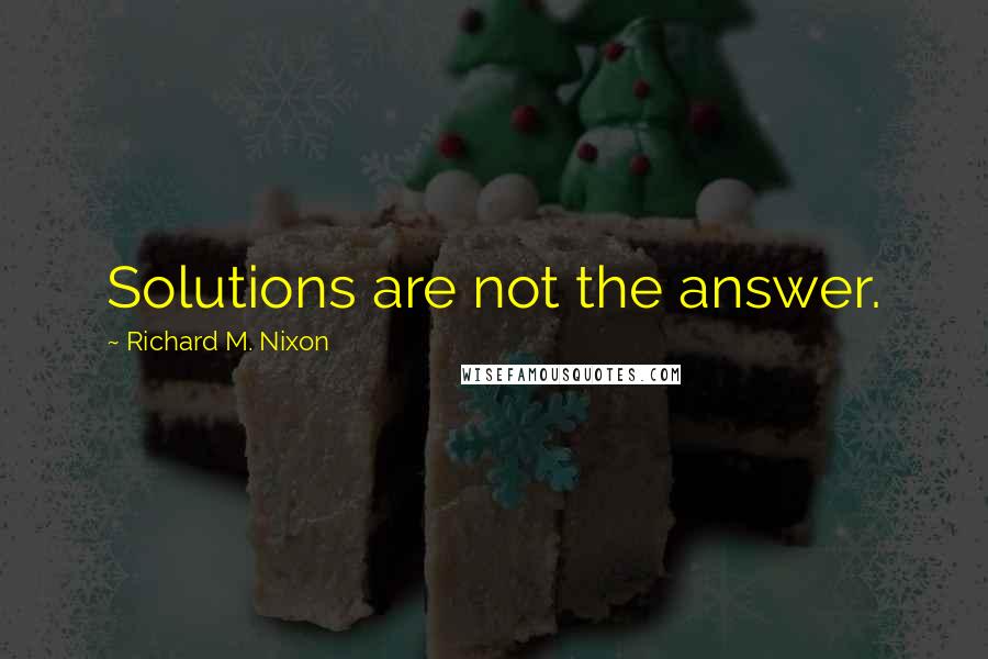 Richard M. Nixon Quotes: Solutions are not the answer.