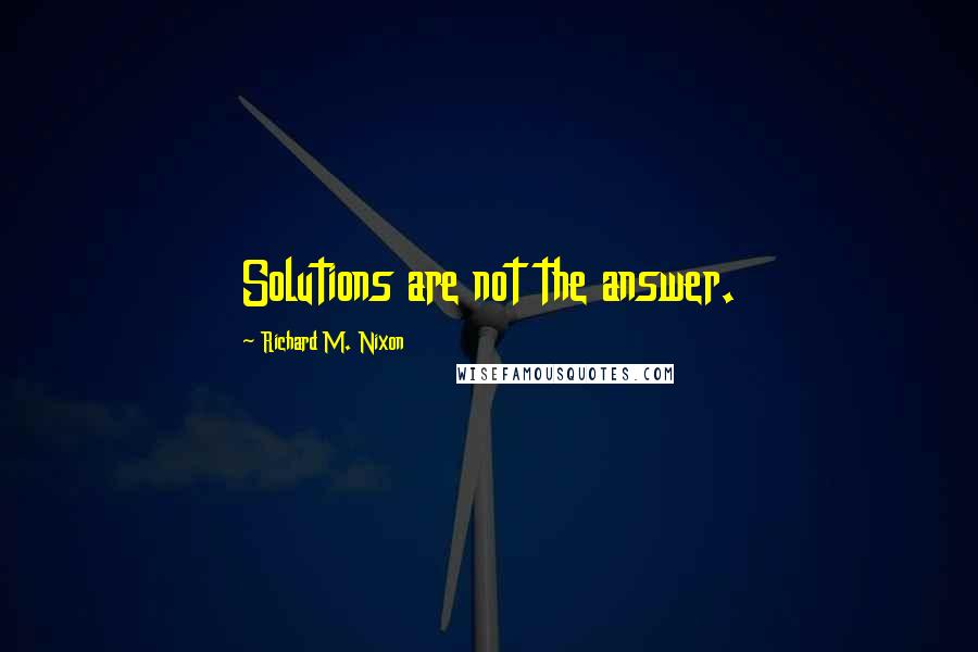 Richard M. Nixon Quotes: Solutions are not the answer.