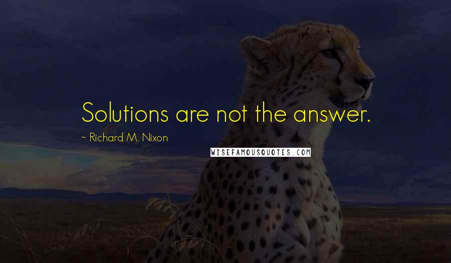 Richard M. Nixon Quotes: Solutions are not the answer.