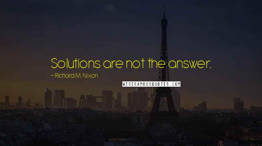 Richard M. Nixon Quotes: Solutions are not the answer.