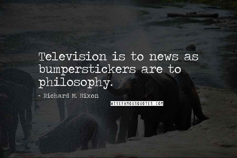 Richard M. Nixon Quotes: Television is to news as bumperstickers are to philosophy.
