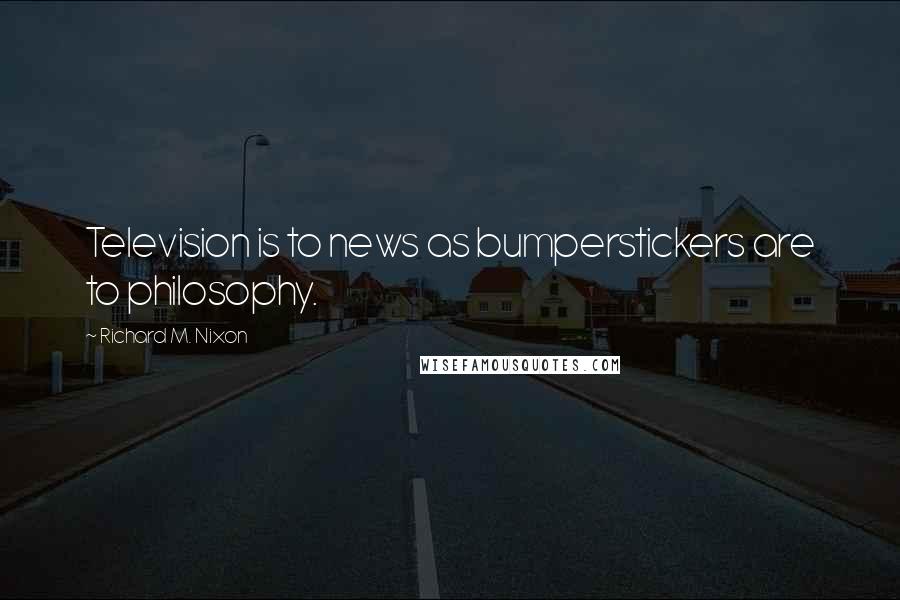 Richard M. Nixon Quotes: Television is to news as bumperstickers are to philosophy.