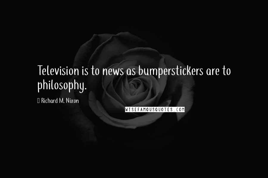 Richard M. Nixon Quotes: Television is to news as bumperstickers are to philosophy.