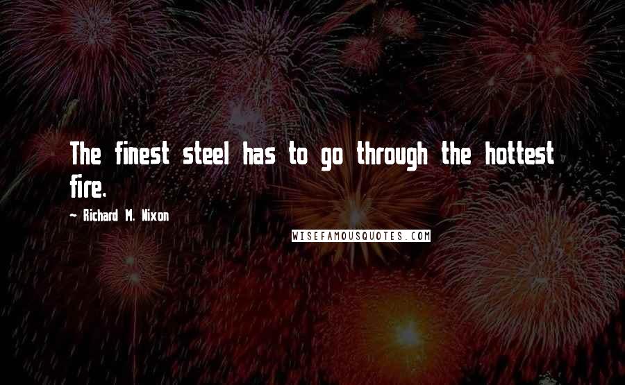 Richard M. Nixon Quotes: The finest steel has to go through the hottest fire.