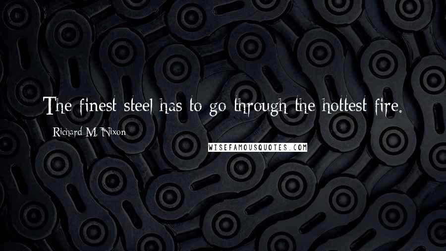 Richard M. Nixon Quotes: The finest steel has to go through the hottest fire.