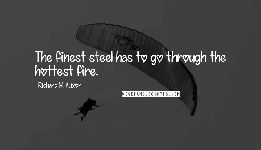 Richard M. Nixon Quotes: The finest steel has to go through the hottest fire.