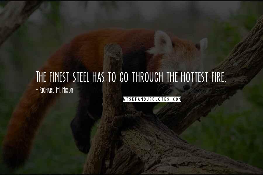 Richard M. Nixon Quotes: The finest steel has to go through the hottest fire.