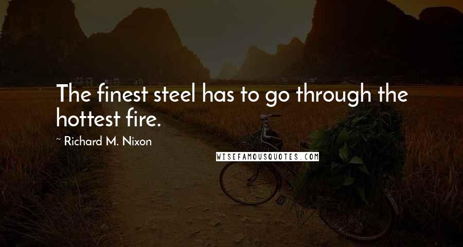 Richard M. Nixon Quotes: The finest steel has to go through the hottest fire.