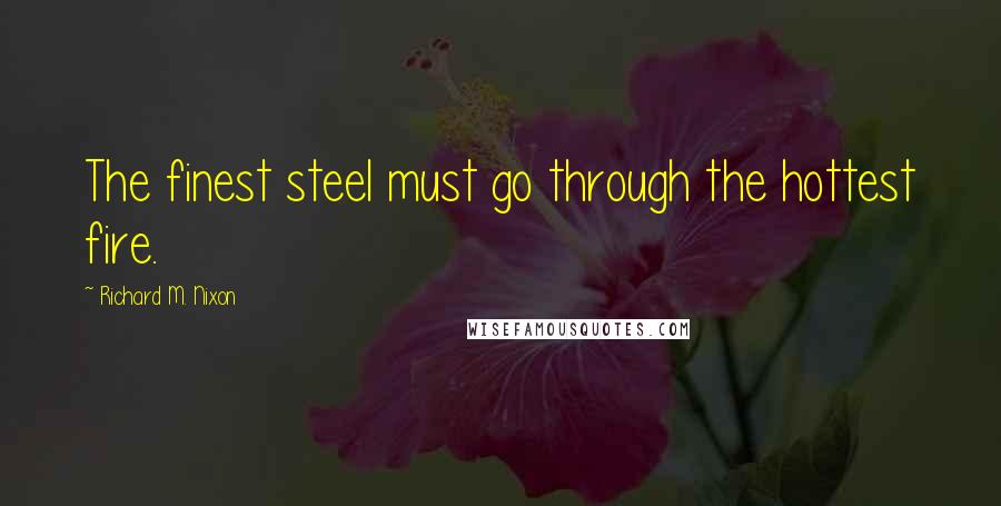 Richard M. Nixon Quotes: The finest steel must go through the hottest fire.