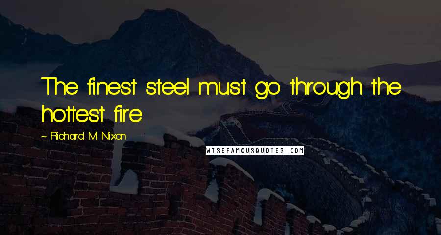 Richard M. Nixon Quotes: The finest steel must go through the hottest fire.