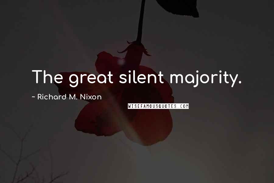 Richard M. Nixon Quotes: The great silent majority.