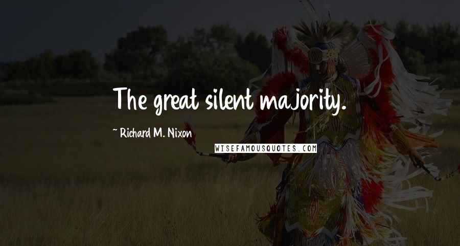 Richard M. Nixon Quotes: The great silent majority.