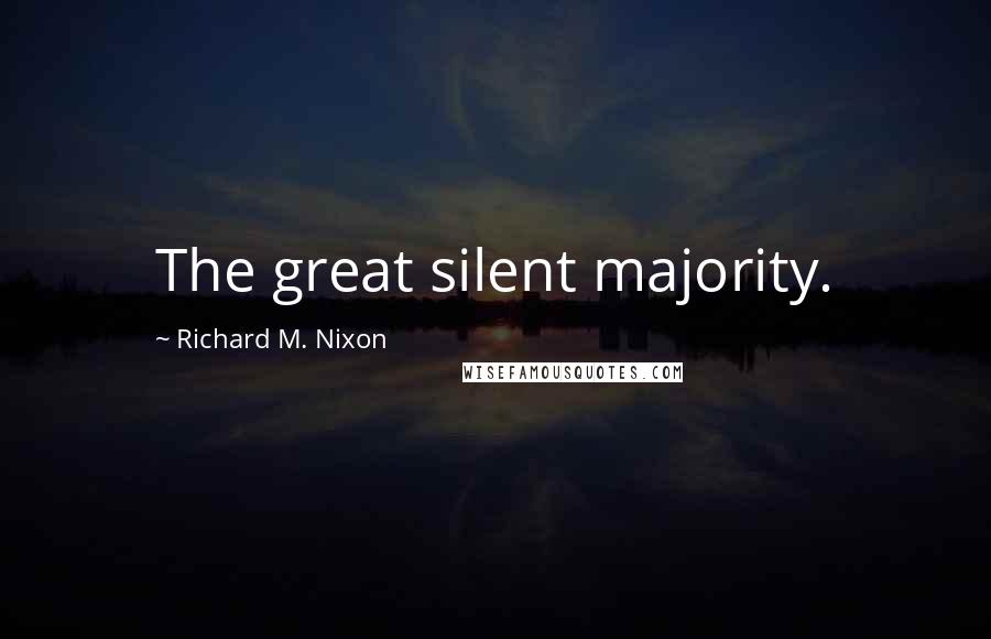 Richard M. Nixon Quotes: The great silent majority.