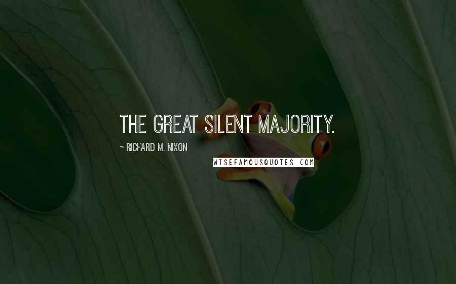 Richard M. Nixon Quotes: The great silent majority.