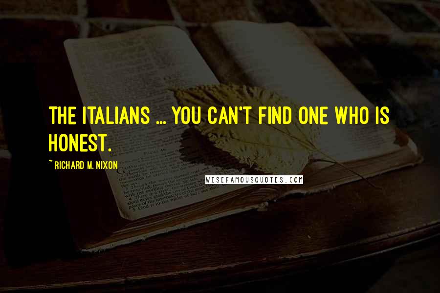 Richard M. Nixon Quotes: The Italians ... you can't find one who is honest.