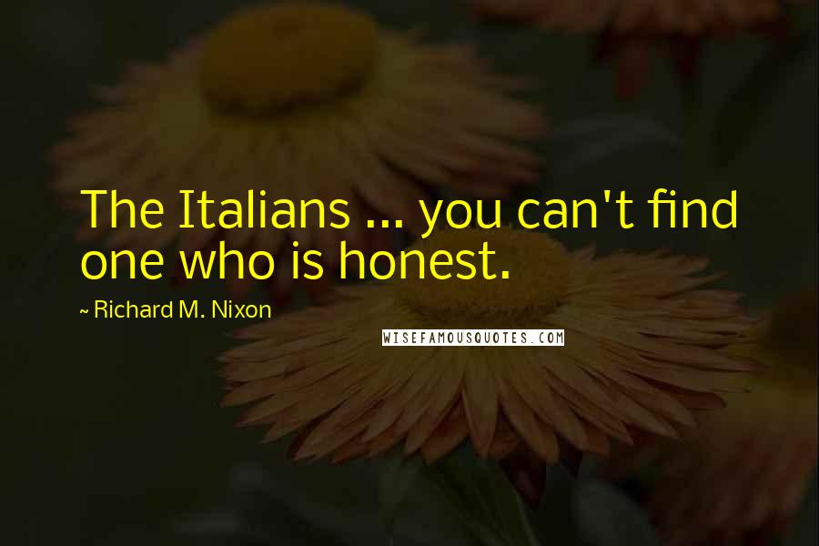 Richard M. Nixon Quotes: The Italians ... you can't find one who is honest.