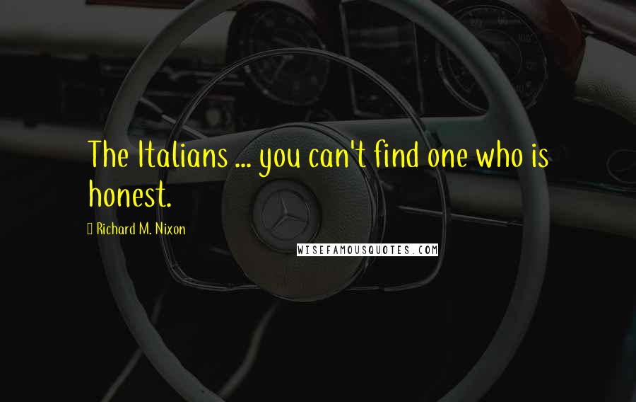 Richard M. Nixon Quotes: The Italians ... you can't find one who is honest.