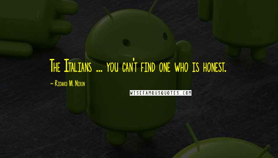 Richard M. Nixon Quotes: The Italians ... you can't find one who is honest.