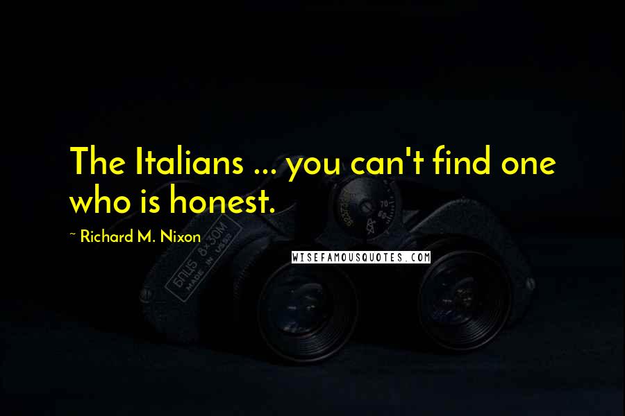 Richard M. Nixon Quotes: The Italians ... you can't find one who is honest.