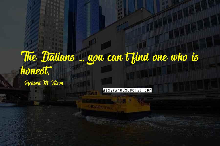 Richard M. Nixon Quotes: The Italians ... you can't find one who is honest.