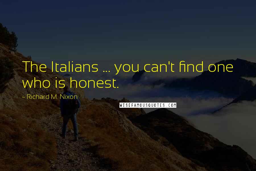 Richard M. Nixon Quotes: The Italians ... you can't find one who is honest.