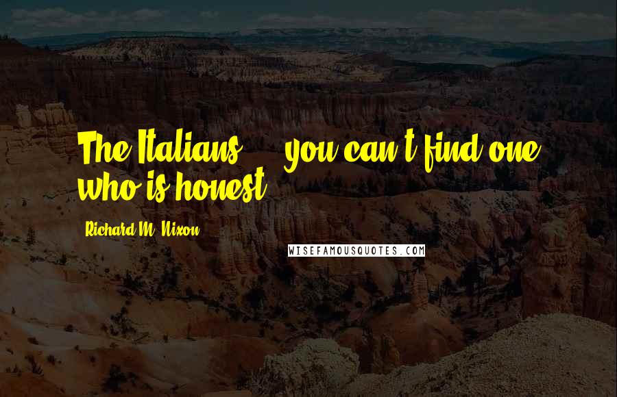 Richard M. Nixon Quotes: The Italians ... you can't find one who is honest.