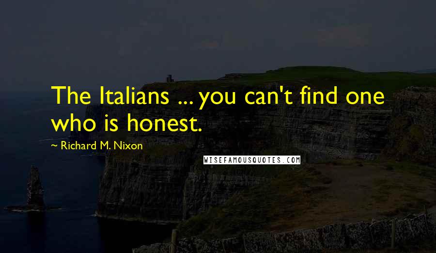 Richard M. Nixon Quotes: The Italians ... you can't find one who is honest.