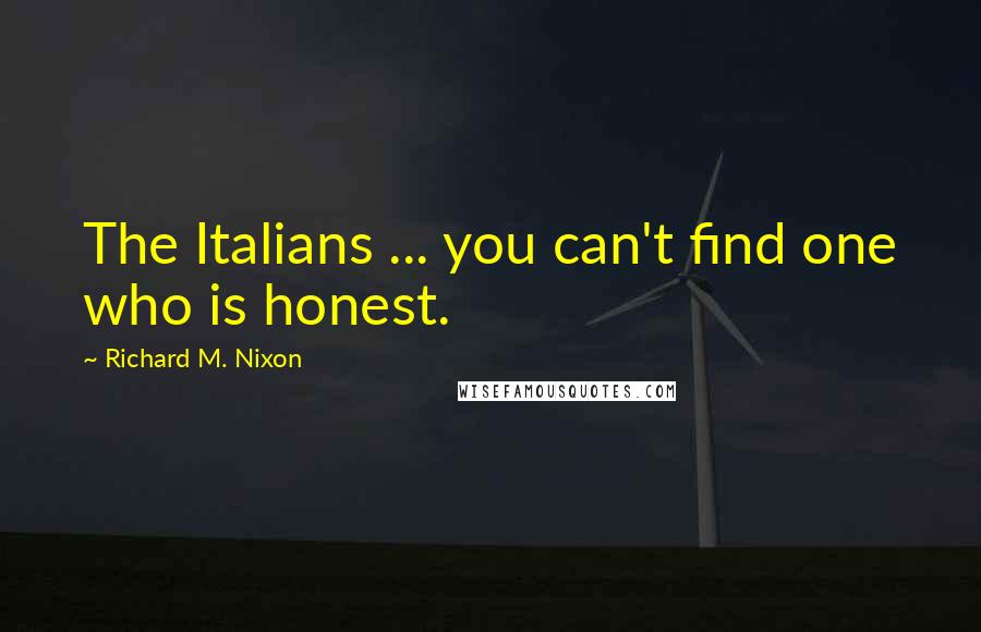 Richard M. Nixon Quotes: The Italians ... you can't find one who is honest.