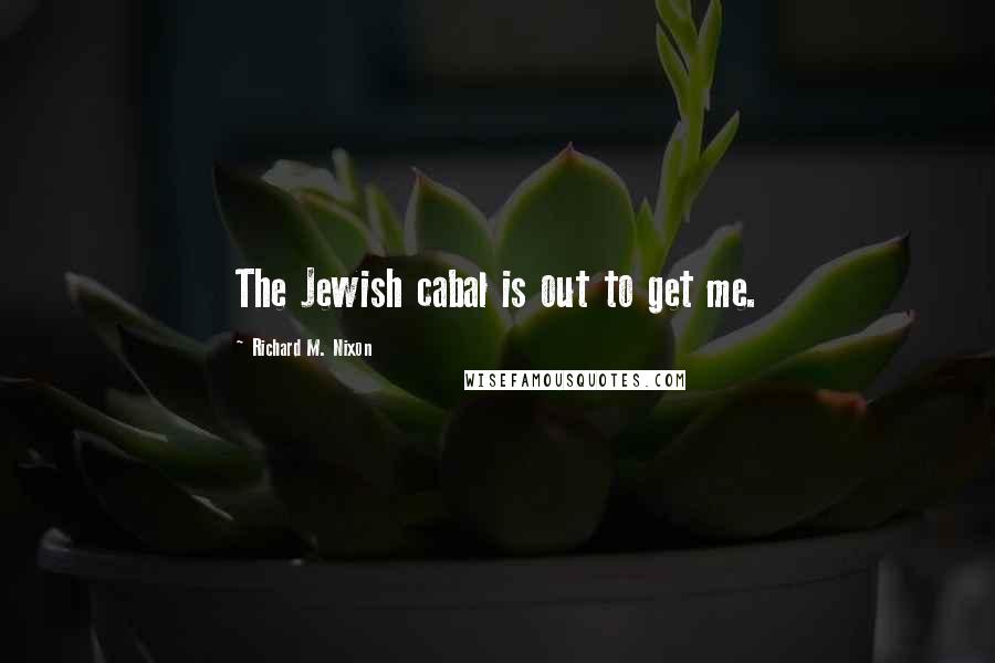 Richard M. Nixon Quotes: The Jewish cabal is out to get me.